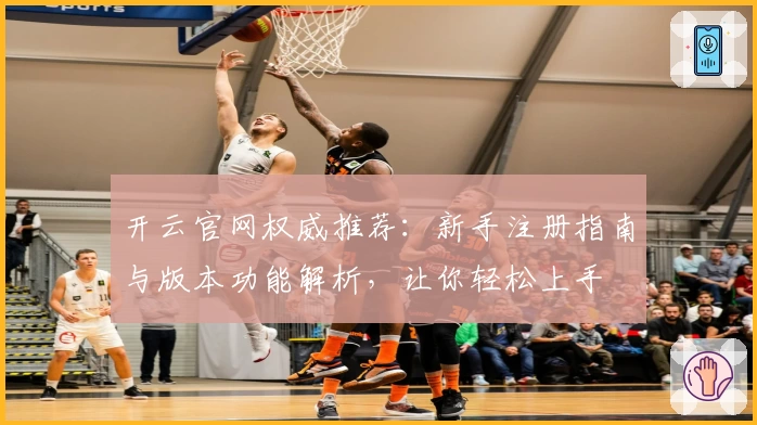 开云官网权威推荐：新手注册指南与版本功能解析，让你轻松上手