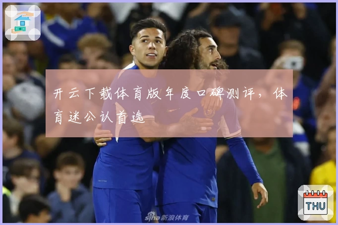 开云下载体育版年度口碑测评，体育迷公认首选