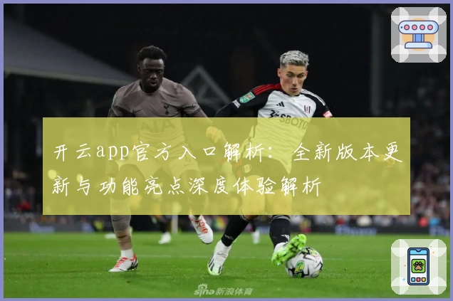 开云app官方入口解析：全新版本更新与功能亮点深度体验解析