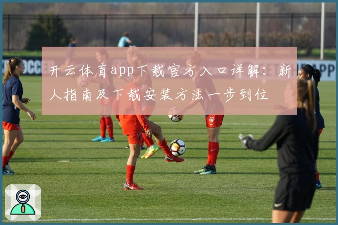 开云体育app下载官方入口详解：新人指南及下载安装方法一步到位