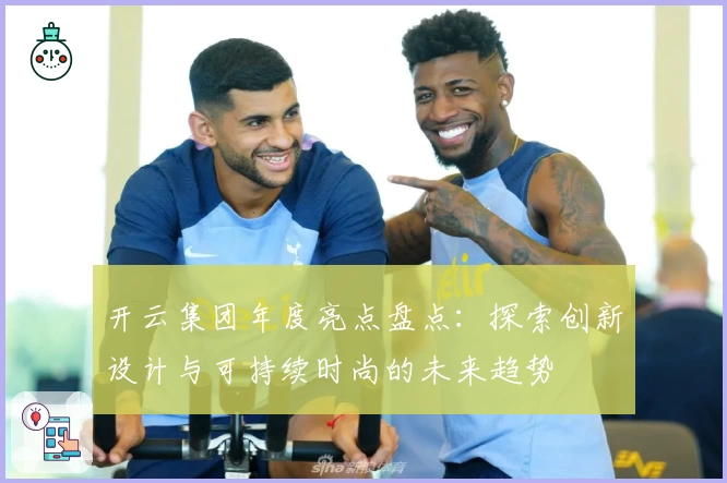 开云集团年度亮点盘点：探索创新设计与可持续时尚的未来趋势