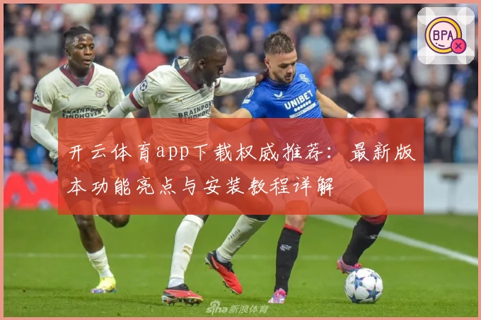 开云体育app下载权威推荐：最新版本功能亮点与安装教程详解