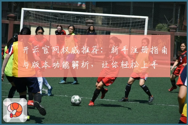 开云官网权威推荐：新手注册指南与版本功能解析，让你轻松上手