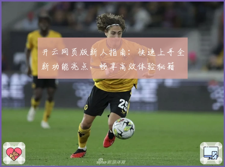 开云网页版新人指南：快速上手全新功能亮点，畅享高效体验秘籍