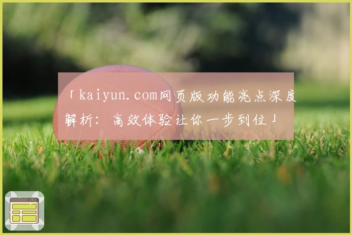 「kaiyun.com网页版功能亮点深度解析：高效体验让你一步到位」