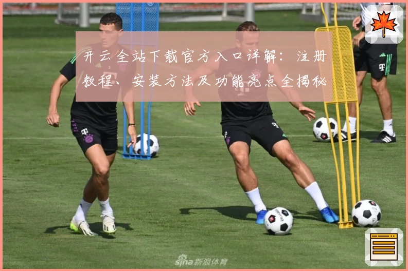 开云全站下载官方入口详解：注册教程、安装方法及功能亮点全揭秘