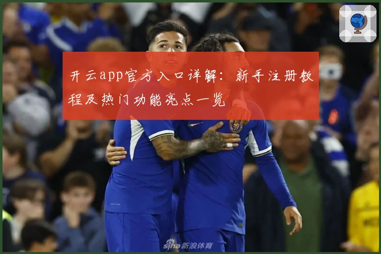 开云app官方入口详解：新手注册教程及热门功能亮点一览