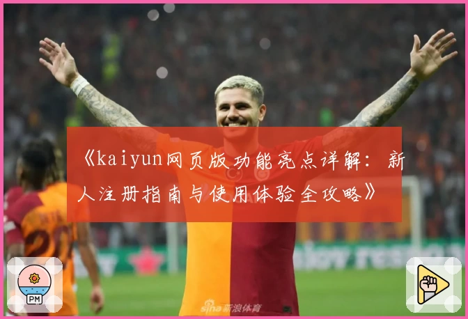 《kaiyun网页版功能亮点详解：新人注册指南与使用体验全攻略》