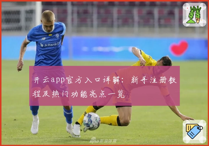 开云app官方入口详解：新手注册教程及热门功能亮点一览