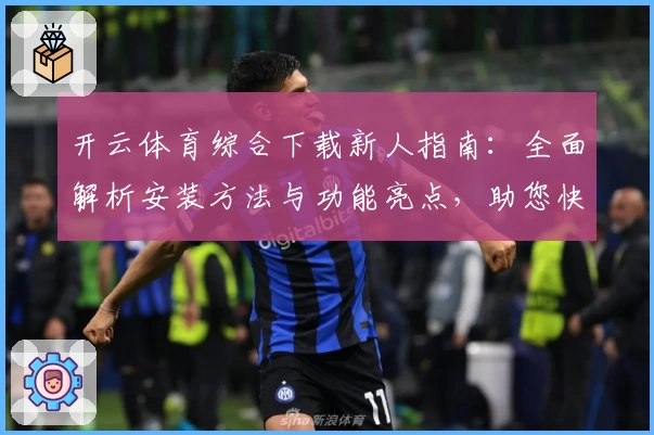 开云体育综合下载新人指南：全面解析安装方法与功能亮点，助您快速上手