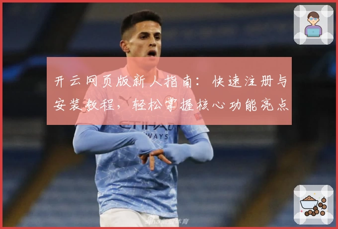 开云网页版新人指南：快速注册与安装教程，轻松掌握核心功能亮点！