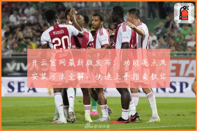 开云官网最新版发布：功能亮点及安装方法全解，快速上手指南教你轻松操作