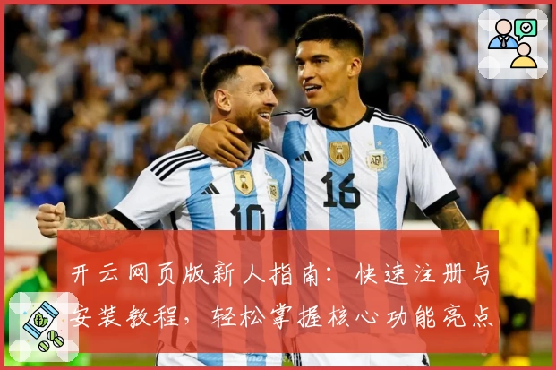 开云网页版新人指南：快速注册与安装教程，轻松掌握核心功能亮点！