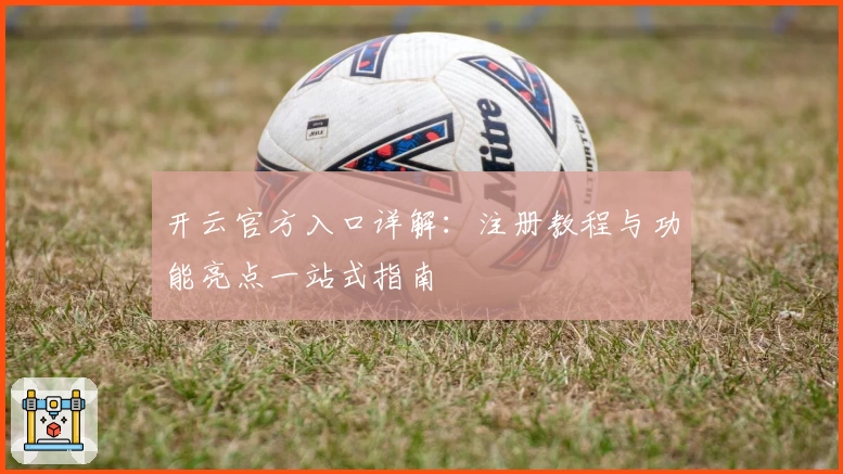 开云官方入口详解：注册教程与功能亮点一站式指南