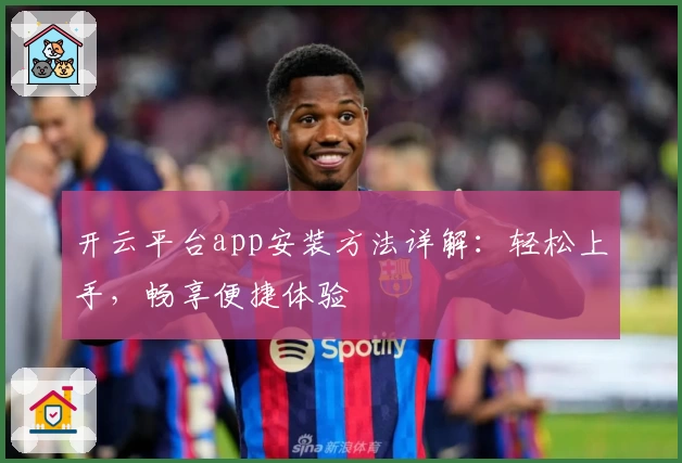开云平台app安装方法详解：轻松上手，畅享便捷体验