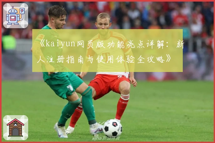 《kaiyun网页版功能亮点详解：新人注册指南与使用体验全攻略》