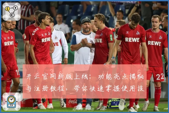 开云官网新版上线：功能亮点揭秘与注册教程，带你快速掌握使用技巧