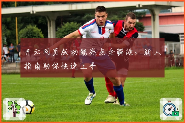 开云网页版功能亮点全解读，新人指南助你快速上手