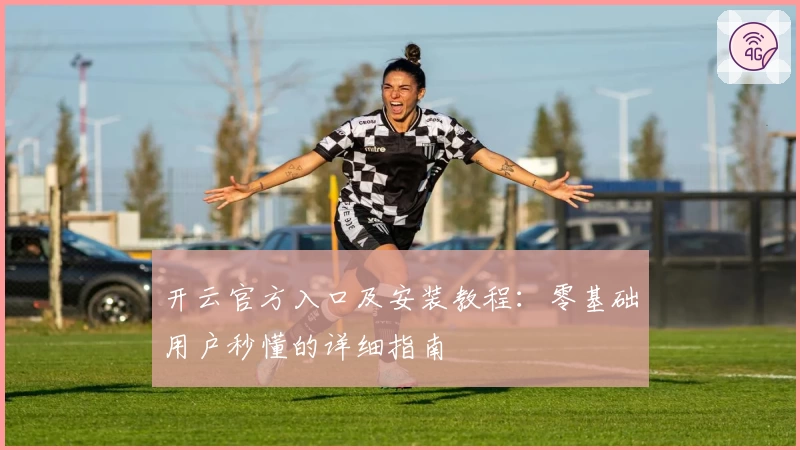 开云官方入口及安装教程：零基础用户秒懂的详细指南