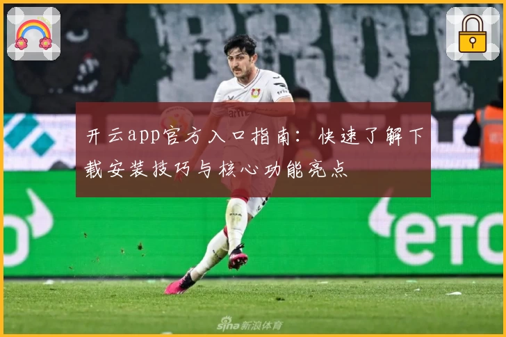 开云app官方入口指南：快速了解下载安装技巧与核心功能亮点