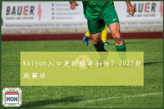 kaiyun入口更新频率如何？2025新版解读