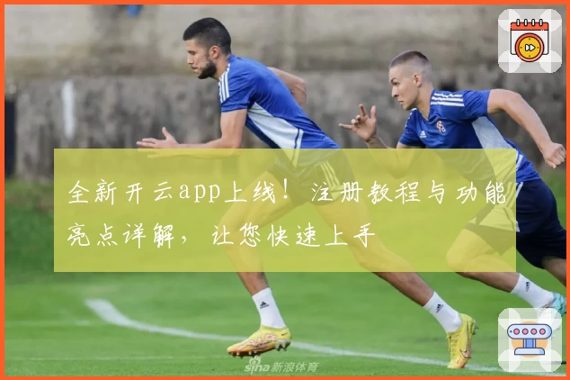 全新开云app上线！注册教程与功能亮点详解，让您快速上手
