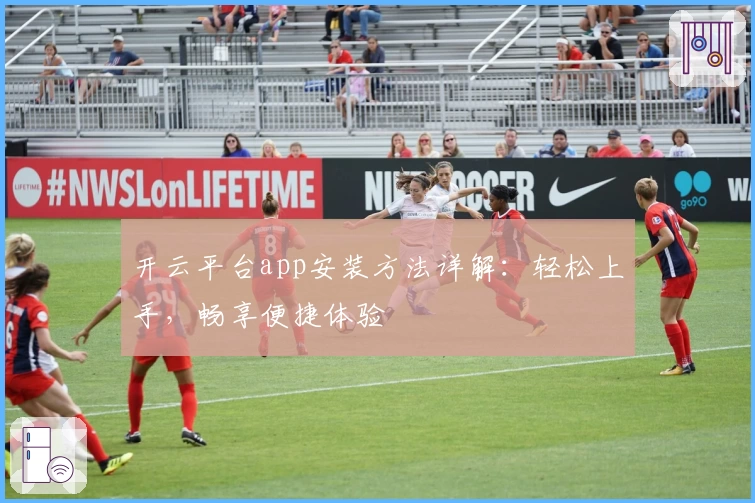 开云平台app安装方法详解：轻松上手，畅享便捷体验