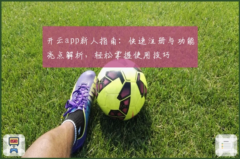 开云app新人指南：快速注册与功能亮点解析，轻松掌握使用技巧