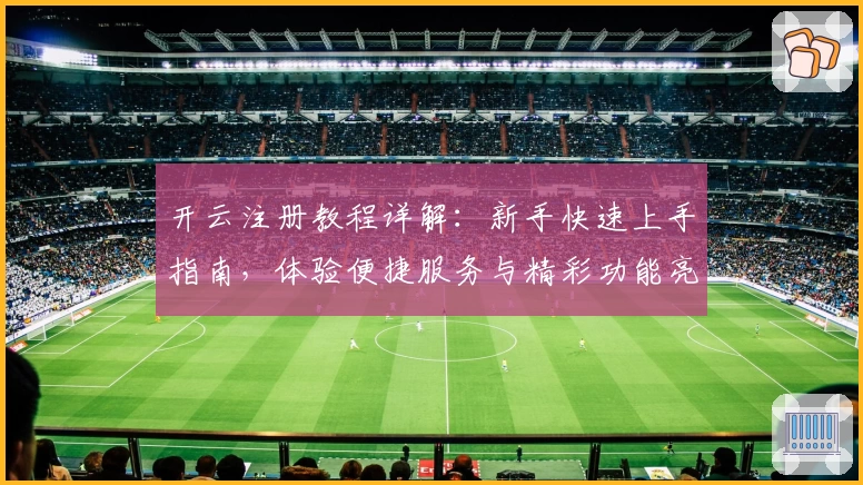 开云注册教程详解：新手快速上手指南，体验便捷服务与精彩功能亮点