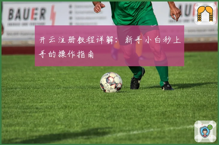 开云注册教程详解：新手小白秒上手的操作指南