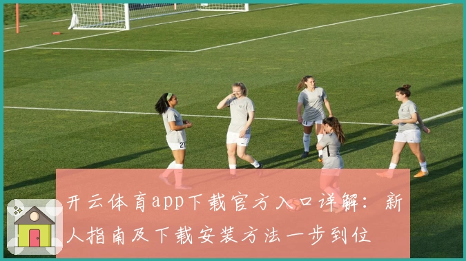 开云体育app下载官方入口详解：新人指南及下载安装方法一步到位