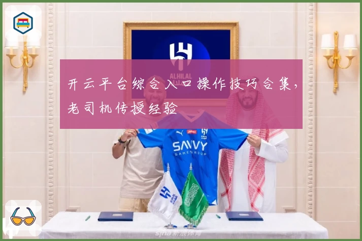 开云平台综合入口操作技巧合集，老司机传授经验