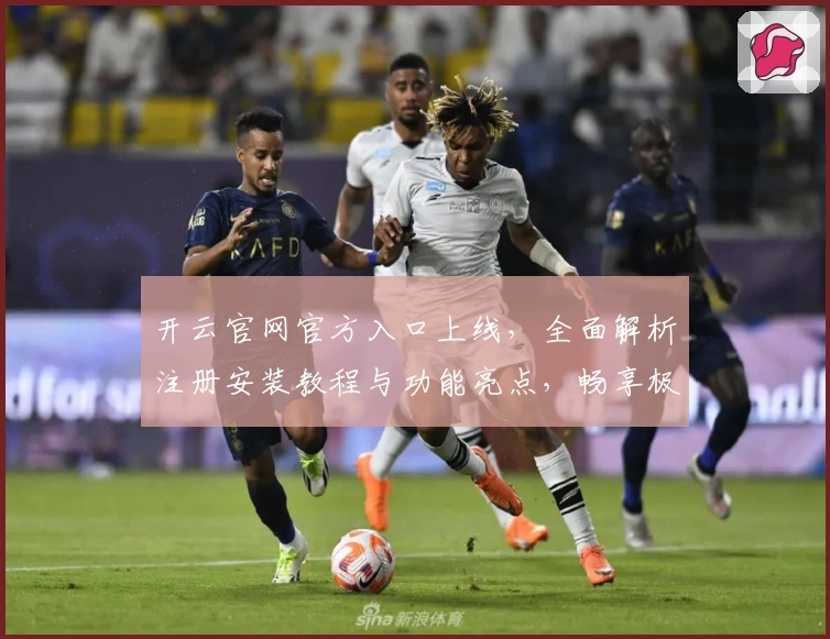 开云官网官方入口上线，全面解析注册安装教程与功能亮点，畅享极致使用体验