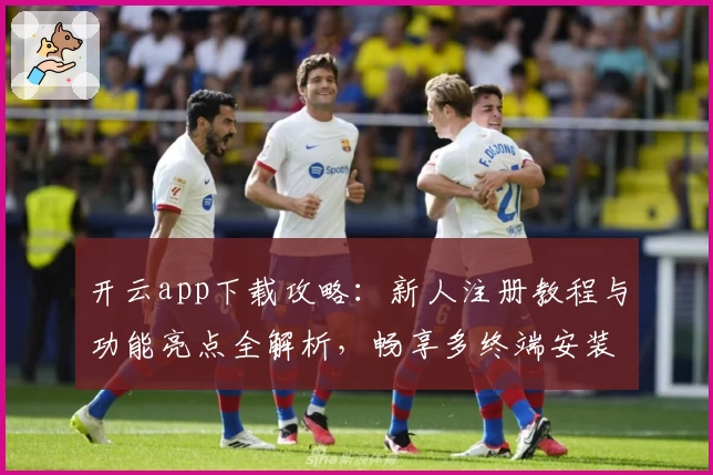 开云app下载攻略：新人注册教程与功能亮点全解析，畅享多终端安装体验