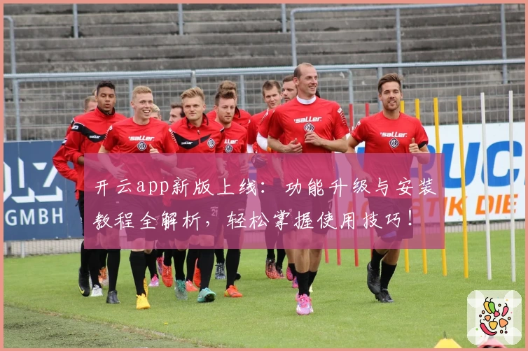 开云app新版上线：功能升级与安装教程全解析，轻松掌握使用技巧！