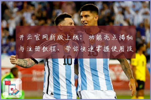 开云官网新版上线：功能亮点揭秘与注册教程，带你快速掌握使用技巧