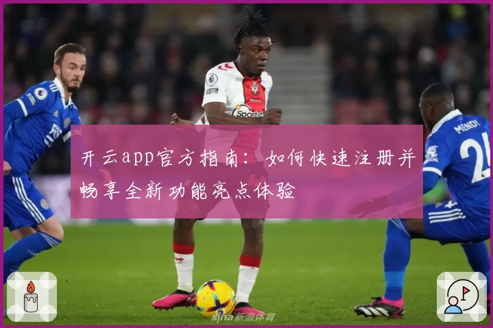 开云app官方指南：如何快速注册并畅享全新功能亮点体验