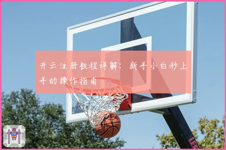开云注册教程详解：新手小白秒上手的操作指南
