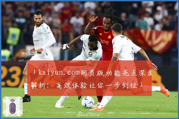 「kaiyun.com网页版功能亮点深度解析：高效体验让你一步到位」