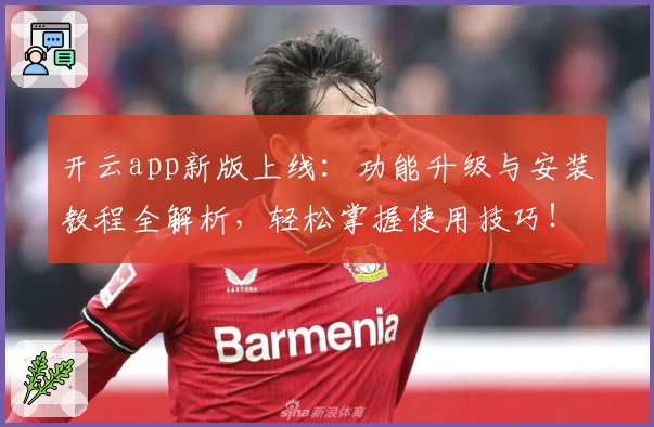开云app新版上线：功能升级与安装教程全解析，轻松掌握使用技巧！