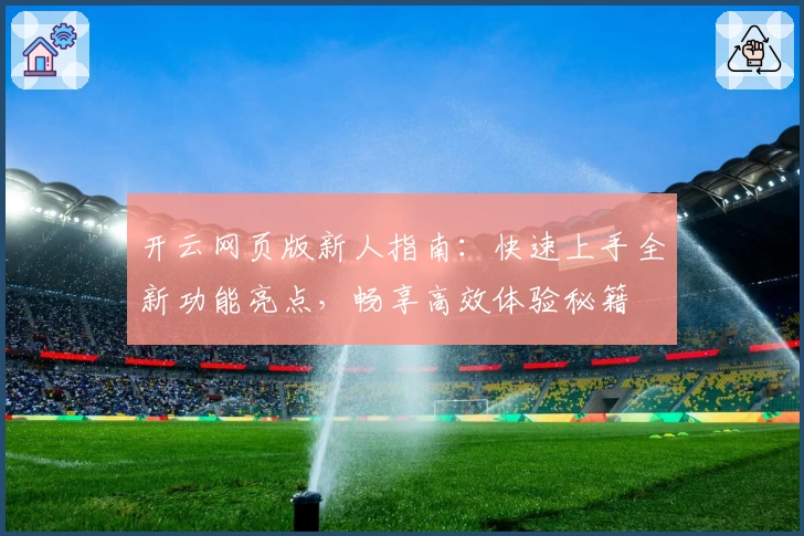 开云网页版新人指南：快速上手全新功能亮点，畅享高效体验秘籍