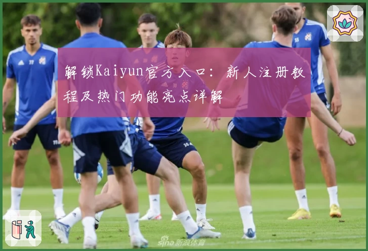 解锁Kaiyun官方入口：新人注册教程及热门功能亮点详解