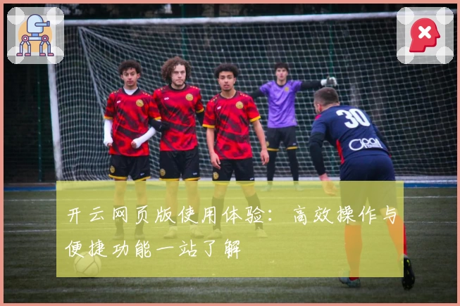 开云网页版使用体验：高效操作与便捷功能一站了解