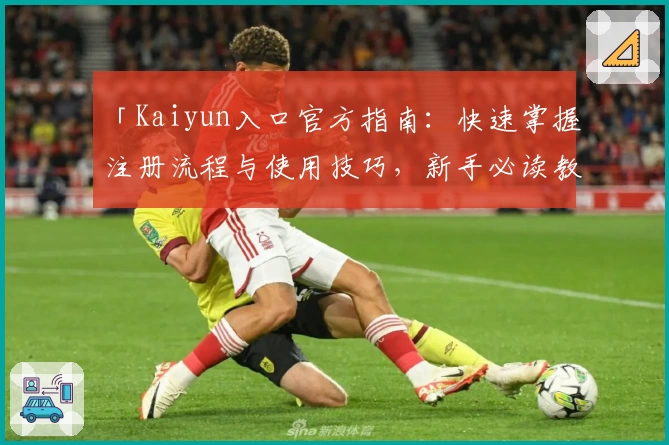 「Kaiyun入口官方指南：快速掌握注册流程与使用技巧，新手必读教程」