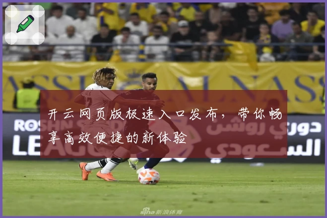 开云网页版极速入口发布，带你畅享高效便捷的新体验