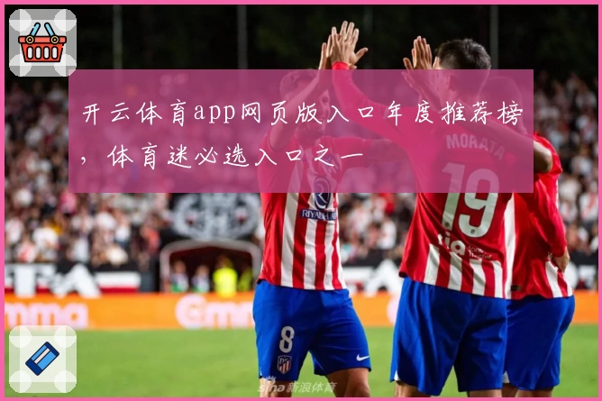 开云体育app网页版入口年度推荐榜，体育迷必选入口之一