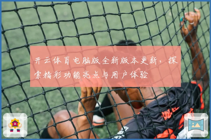 开云体育电脑版全新版本更新，探索精彩功能亮点与用户体验